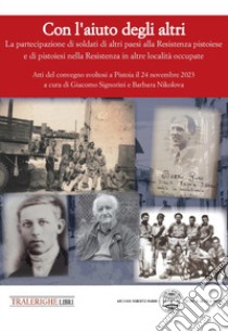 Con l'aiuto degli altri. La partecipazione di soldati di altri paesi alla Resistenza pistoiese e di pistoiesi nella Resistenza in altre località occupate libro di Signorini G. (cur.); Nikolova B. (cur.)