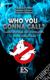 Who you gonna call? Guida alla saga dei Ghostbusters libro di Favaron Edoardo; Zàccaro Samuele; Mancini Federico