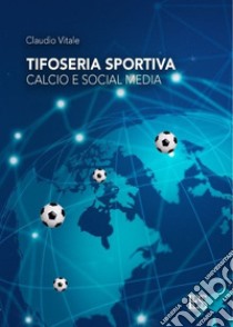 Tifoseria sportiva: calcio e social media libro di Vitale Claudio