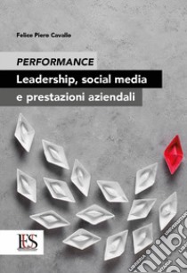 Performance. Leadership, social media e prestazioni aziendali libro di Cavallo Felice Pietro