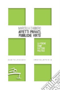 Affetti privati, pubbliche virtù. La psiche come fattore politico libro di D'Abbiero Marcella