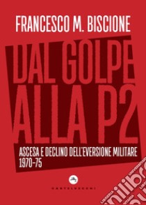 Dal golpe alla P2. Ascesa e declino dell'eversione militare 1970-75 libro di Biscione Francesco M.