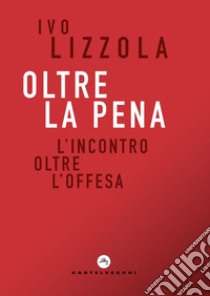 Oltre la pena. L'incontro oltre l'offesa libro di Lizzola Ivo