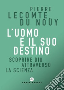 L'uomo e il suo destino. Scoprire Dio attraverso la scienza libro di Lecomte du Noüy Pierre