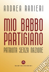 Mio babbo partigiano. Patriota senza nazione libro di Ranieri Andrea