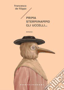 Prima sterminammo gli uccelli... La cacciata degli dèi libro di De Filippo Francesco