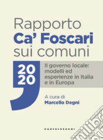 Rapporto Ca' Foscari sui comuni 2020. Il governo locale: modelli ed esperienze in Italia e in Europa libro di Degni M. (cur.)