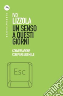 Un senso a questi giorni. Conversazione con Pierluigi Mele libro di Lizzola Ivo; Mele Pierluigi