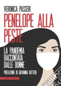 Penelope alla peste. La pandemia raccontata dalle donne libro di Passeri Veronica