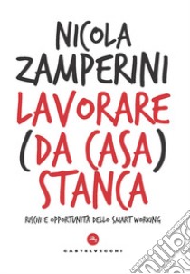 Lavorare (da casa) stanca. Rischi e opportunità dello smart working libro di Zamperini Nicola