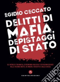 Delitti di mafia, depistaggi di Stato. Gli intrecci tra mafia, estremismo fascista e istituzioni deviate nelle vicende Mattei, De Mauro, Verzotto e Dalla Chiesa libro di Ceccato Egidio