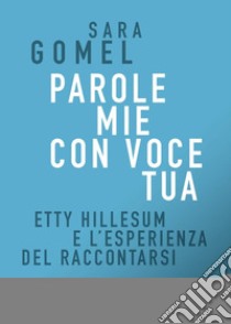 Parole mie con voce tua. Etty Hillesum e l'esperienza del raccontarsi libro di Gomel Sara