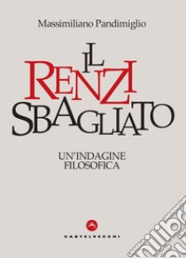 Il Renzi sbagliato. Un'indagine filosofica libro di Pandimiglio Massimiliano