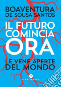 Il futuro comincia ora. Le vene aperte del mondo libro di Sousa Santos Boaventura de