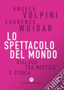 Lo spettacolo del mondo. Dialogo tra mistica e storia libro di Volpini Angela; Wuidar Laurence