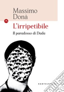 L'irripetibile. Il paradosso di Dadà libro di Donà Massimo