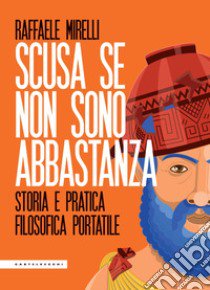 Scusa se non sono abbastanza. Storia e pratica filosofica portatile libro di Mirelli Raffaele