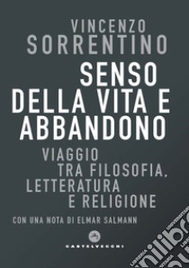 Senso della vita e abbandono. Viaggio tra filosofia, letteratura e religione libro di Sorrentino Vincenzo