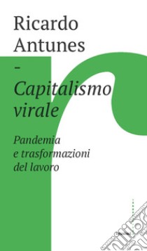 Capitalismo virale. Pandemia e trasformazioni del lavoro libro di Antunes Ricardo