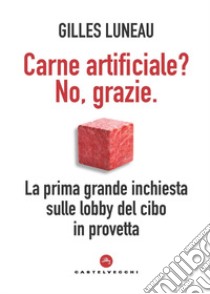 Carne artificiale? No, grazie. La prima grande inchiesta sulle lobby del cibo in provetta libro di Luneau Gilles