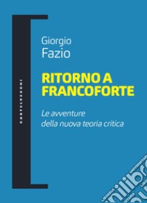 Ritorno a Francoforte. Le avventure della nuova teoria critica libro di Fazio Giorgio