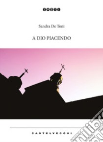 A Dio piacendo libro di De Toni Sandra