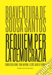 Requiem per la democrazia. Conversazione con Antoni Jesús Aguiló Bonet libro di Sousa Santos Boaventura de