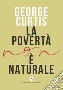 La povertà non è naturale libro di Curtis George