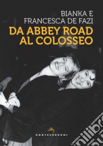 Da Abbey Road al Colosseo libro di De Fazi Bianka; De Fazi Francesca