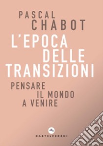 L'epoca delle transizioni. Pensare il mondo a venire libro di Chabot Pascal