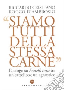 Siamo tutti della stessa carne. Dialogo su Fratelli tutti tra un cattolico e un agnostico libro di Cristiano Riccardo; D'Ambrosio Rocco