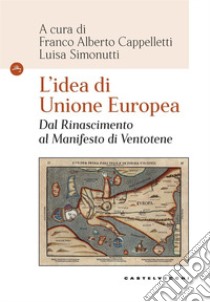 L'idea di Unione Europea. Dal rinascimento al Manifesto di Ventotene libro di Cappelletti F. A. (cur.); Simonutti L. (cur.)