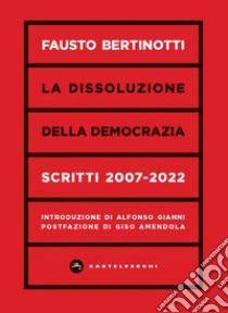 La dissoluzione della democrazia. Scritti 2007-2022 libro di Bertinotti Fausto; Gianni A. (cur.)