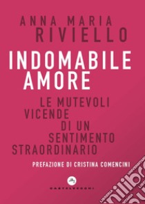 Indomabile amore. Le mutevoli vicende di un sentimento straordinario libro di Riviello Anna Maria