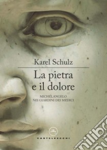 La pietra e il dolore. Michelangelo nei giardini dei Medici libro di Schulz Karel