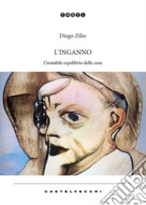 L'inganno. L'instabile equilibrio delle cose libro di Zilio Diego