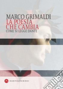 La poesia che cambia. Come si legge Dante libro di Grimaldi Marco