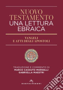 Nuovo Testamento. Una lettura ebraica. Vangeli e Atti degli Apostoli libro di Cassuto Morselli M. (cur.); Maestri G. (cur.)