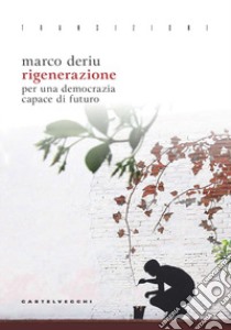 Rigenerazione. Per una democrazia capace di futuro libro di Deriu Marco