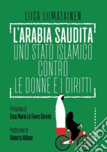 L'Arabia Saudita. Uno stato islamico contro le donne e i diritti libro di Liimatainen Liisa