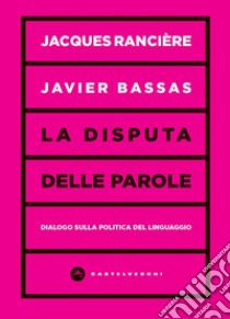 La disputa delle parole. Dialogo sulla politica del linguaggio libro di Rancière Jacques; Bassas Javier