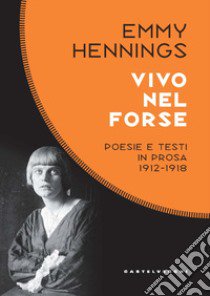 Vivo nel forse. Poesie e testi in prosa 1912-1918 libro di Hennings Emmy; Bosco L. (cur.); Padularosa D. (cur.)