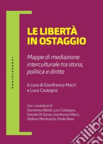 Le libertà in ostaggio. Mappe di mediazione interculturale tra storia, politica e diritto libro di Macrì G. (cur.); Castagna L. (cur.)