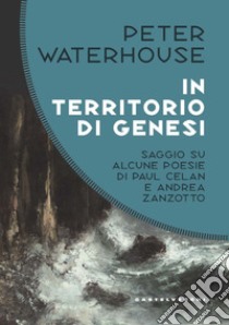 In territorio di genesi. Saggio su alcune poesie di Paul Celan e Andrea Zanzotto libro di Waterhouse Peter; Miglio C. (cur.)