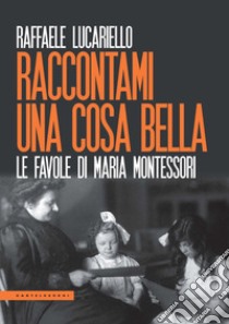 Raccontami una cosa bella. Le favole di Maria Montessori libro di Lucariello Raffaele