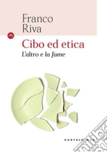 Cibo ed etica. L'altro e la fame libro di Riva Franco