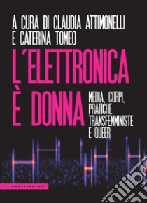 L'elettronica è donna. Media, corpi, pratiche transfemministe e queer libro di Attimonelli C. (cur.); Tomeo C. (cur.)