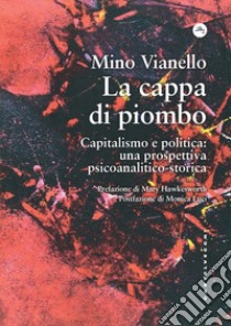 La cappa di piombo. Capitalismo e politica: una prospettiva psicoanalitico-storica libro di Vianello Mino