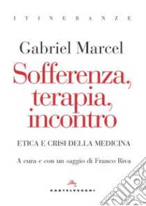 Sofferenza, terapia, incontro. Etica e crisi della medicina libro di Marcel Gabriel; Riva F. (cur.)