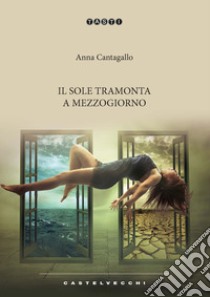 Il sole tramonta a mezzogiorno libro di Cantagallo Anna